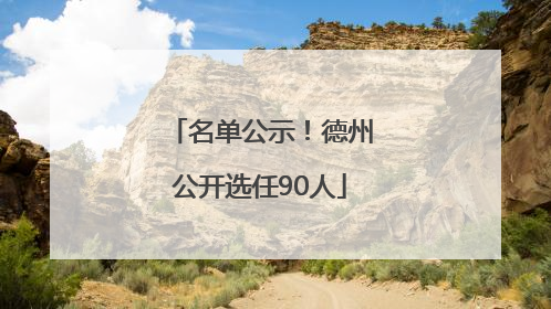 名单公示！德州公开选任90人
