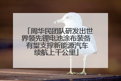 周华民团队研发出世界领先锂电池涂布装备 有望支撑新能源汽车续航上千公里