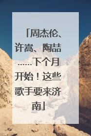 周杰伦、许嵩、陶喆……下个月开始！这些歌手要来济南
