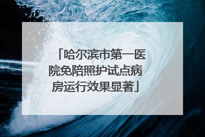 哈尔滨市第一医院免陪照护试点病房运行效果显著
