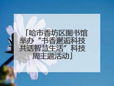 哈市香坊区图书馆举办“书香邂逅科技共话智慧生活”科技周主题活动