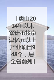 唐山2014年以来累计承接京津亿元以上产业项目948个，居全省前列