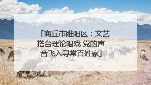 商丘市睢阳区：文艺搭台理论唱戏 党的声音飞入寻常百姓家