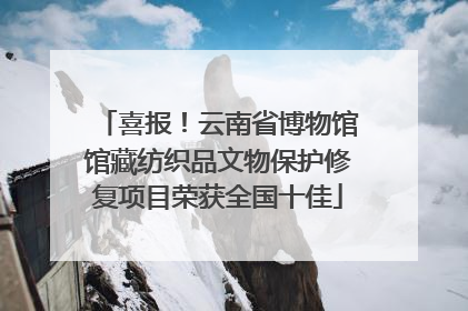 喜报！云南省博物馆馆藏纺织品文物保护修复项目荣获全国十佳