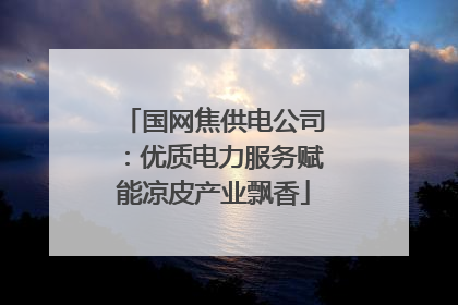 国网焦供电公司：优质电力服务赋能凉皮产业飘香
