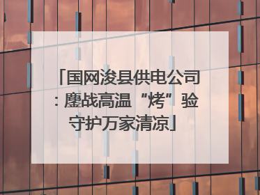 国网浚县供电公司：鏖战高温“烤”验 守护万家清凉