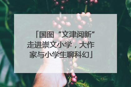 国图“文津阅新”走进崇文小学，大作家与小学生聊科幻