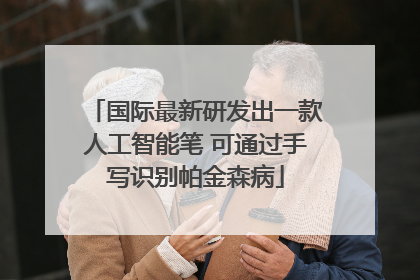 国际最新研发出一款人工智能笔 可通过手写识别帕金森病