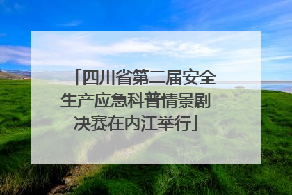 四川省第二届安全生产应急科普情景剧决赛在内江举行