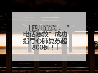 四川宜宾：“电话急救”成功指导心肺复苏超800例！