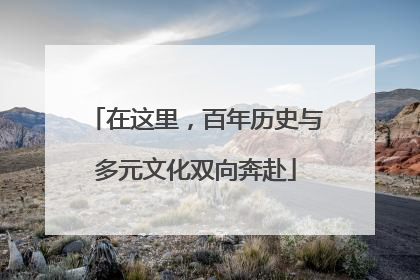 在这里，百年历史与多元文化双向奔赴
