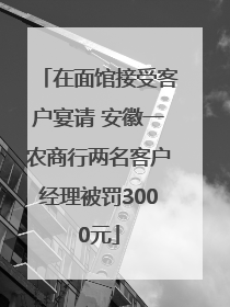 在面馆接受客户宴请 安徽一农商行两名客户经理被罚3000元