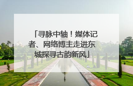寻脉中轴！媒体记者、网络博主走进东城探寻古韵新风