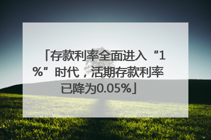 存款利率全面进入“1%”时代，活期存款利率已降为0.05%