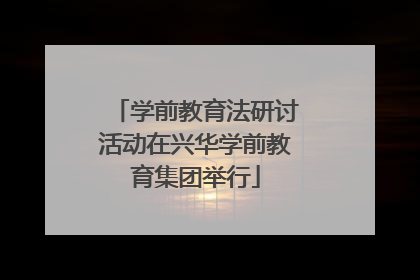 学前教育法研讨活动在兴华学前教育集团举行