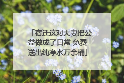 宿迁这对夫妻把公益做成了日常 免费送出纯净水万余桶