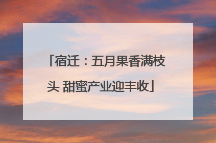 宿迁：五月果香满枝头 甜蜜产业迎丰收