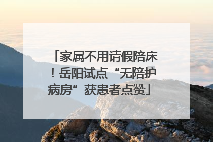家属不用请假陪床！岳阳试点“无陪护病房”获患者点赞