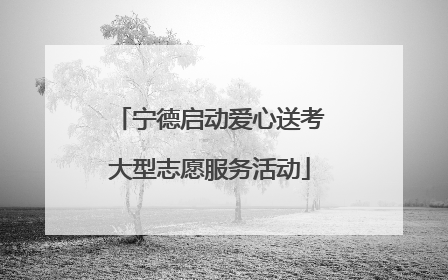 宁德启动爱心送考大型志愿服务活动