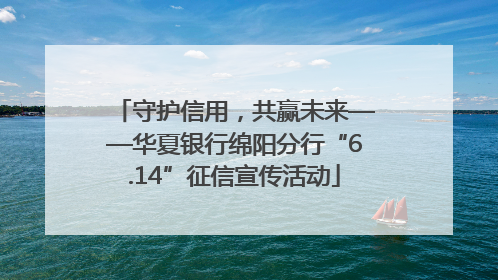 守护信用，共赢未来——华夏银行绵阳分行“6.14”征信宣传活动