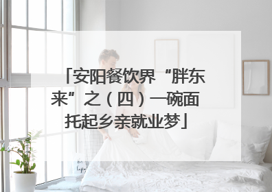 安阳餐饮界“胖东来”之（四）一碗面托起乡亲就业梦