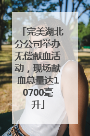 完美湖北分公司举办无偿献血活动，现场献血总量达10700毫升