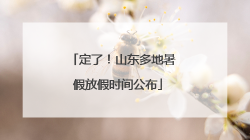 定了！山东多地暑假放假时间公布