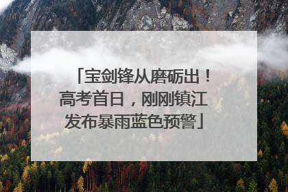 宝剑锋从磨砺出！高考首日，刚刚镇江发布暴雨蓝色预警