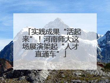 实践成果“活起来”！河南师大这场展演架起“人才直通车”