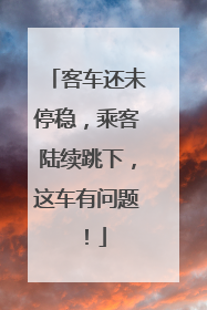 客车还未停稳，乘客陆续跳下，这车有问题！
