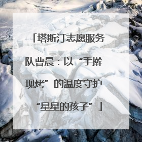 塔斯汀志愿服务队曹晨：以“手擀现烤”的温度守护“星星的孩子”