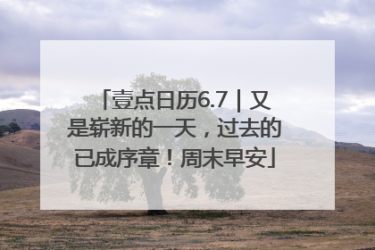 壹点日历6.7｜又是崭新的一天，过去的已成序章！周末早安