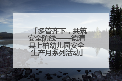 多管齐下，共筑安全防线——德清县上柏幼儿园安全生产月系列活动