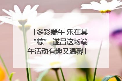 多彩端午 乐在其“粽” 遂昌这场端午活动有趣又温馨