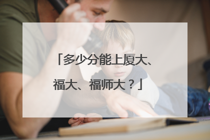 多少分能上厦大、福大、福师大？