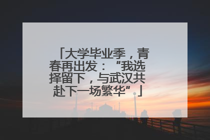 大学毕业季，青春再出发：“我选择留下，与武汉共赴下一场繁华”