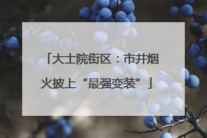 大士院街区：市井烟火披上“最强变装”