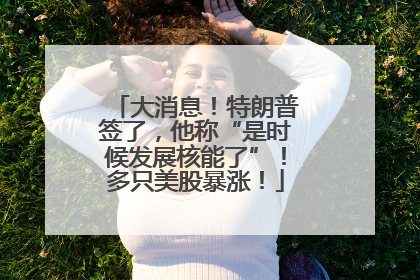 大消息！特朗普签了，他称“是时候发展核能了”！多只美股暴涨！