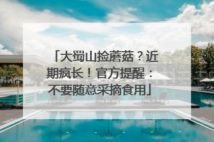 大蜀山捡蘑菇？近期疯长！官方提醒：不要随意采摘食用
