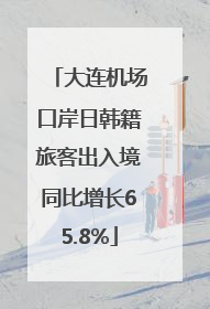 大连机场口岸日韩籍旅客出入境同比增长65.8%