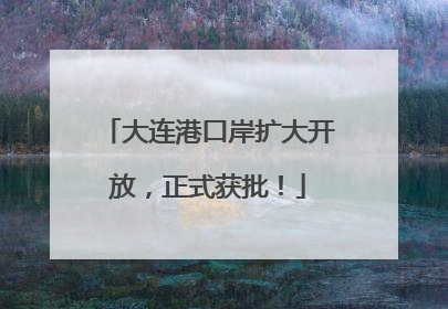 大连港口岸扩大开放，正式获批！