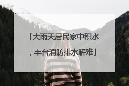 大雨天居民家中积水，丰台消防排水解难