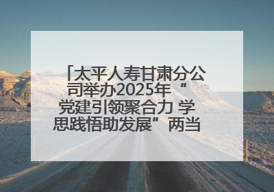 太平人寿甘肃分公司举办2025年“党建引领聚合力 学思践悟助发展”两当党建活动