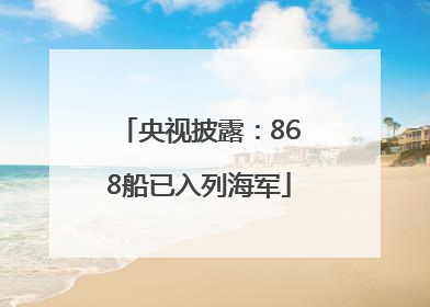 央视披露：868船已入列海军