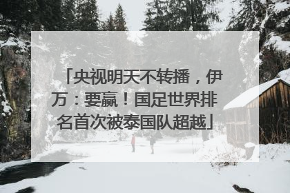 央视明天不转播，伊万：要赢！国足世界排名首次被泰国队超越