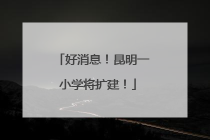 好消息！昆明一小学将扩建！