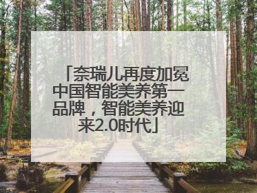 奈瑞儿再度加冕中国智能美养第一品牌，智能美养迎来2.0时代