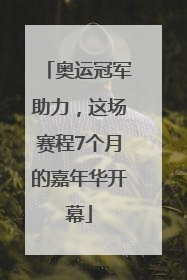 奥运冠军助力，这场赛程7个月的嘉年华开幕