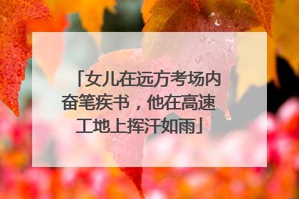 女儿在远方考场内奋笔疾书，他在高速工地上挥汗如雨