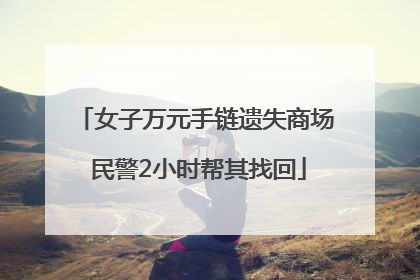 女子万元手链遗失商场 民警2小时帮其找回